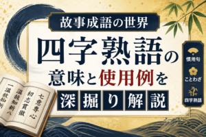 故事成語の世界：四字熟語の意味と使用例を深掘り解説